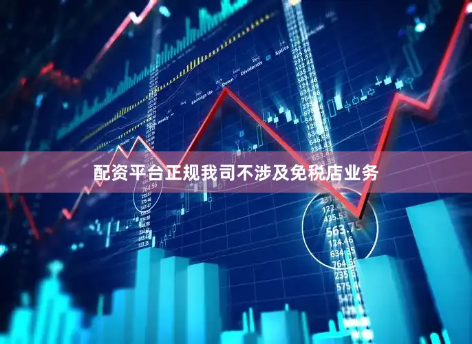 配资平台正规我司不涉及免税店业务