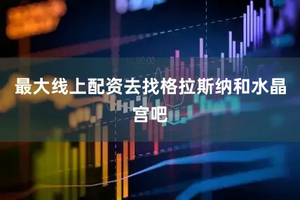 最大线上配资去找格拉斯纳和水晶宫吧