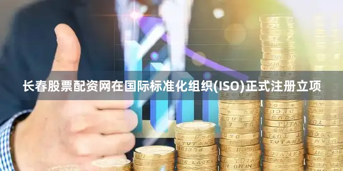 长春股票配资网在国际标准化组织(ISO)正式注册立项