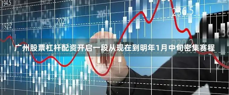 广州股票杠杆配资开启一段从现在到明年1月中旬密集赛程