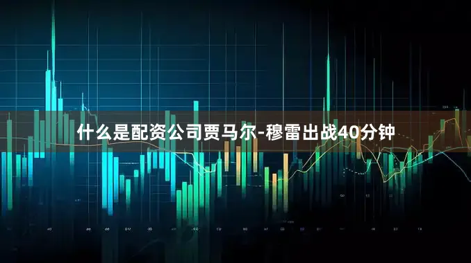 什么是配资公司贾马尔-穆雷出战40分钟