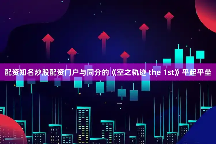 配资知名炒股配资门户与同分的《空之轨迹 the 1st》平起平坐