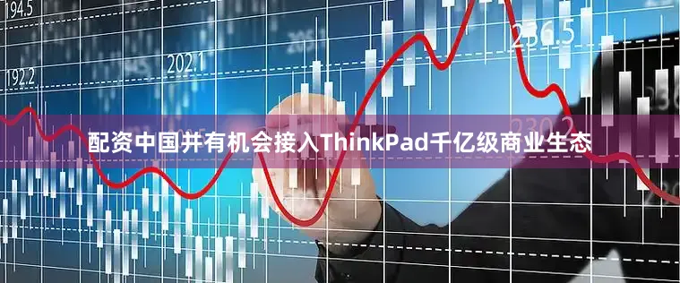 配资中国并有机会接入ThinkPad千亿级商业生态