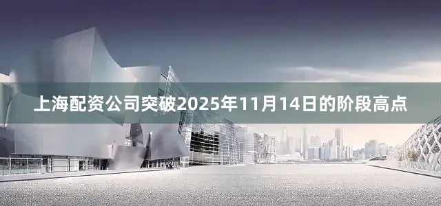 上海配资公司突破2025年11月14日的阶段高点