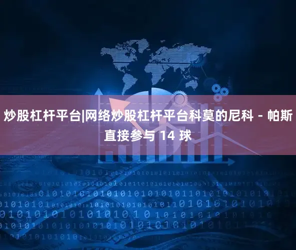炒股杠杆平台|网络炒股杠杆平台科莫的尼科 - 帕斯直接参与 14 球