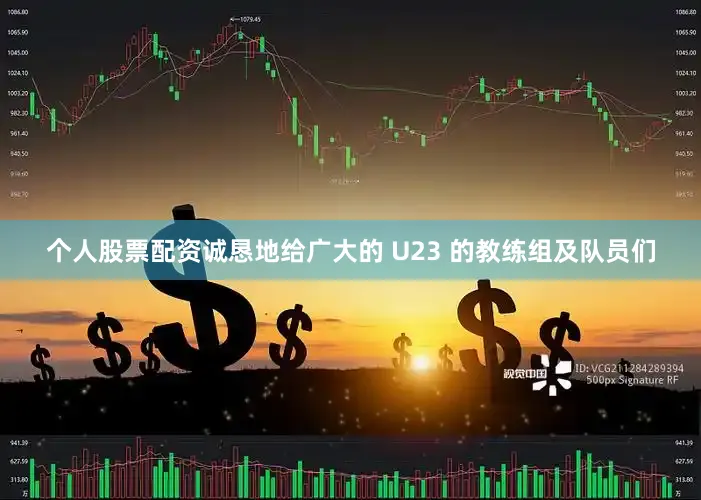个人股票配资诚恳地给广大的 U23 的教练组及队员们