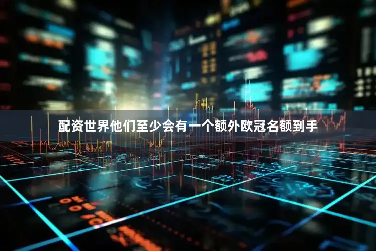 配资世界他们至少会有一个额外欧冠名额到手