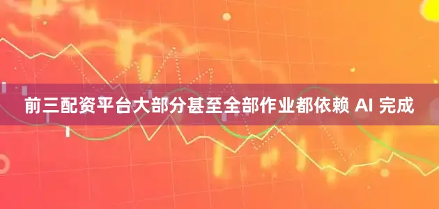 前三配资平台大部分甚至全部作业都依赖 AI 完成