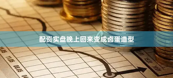 配资实盘晚上回来变成卤蛋造型