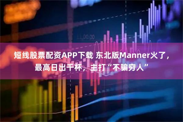 短线股票配资APP下载 东北版Manner火了，最高日出千杯，主打“不骗穷人”