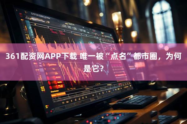 361配资网APP下载 唯一被“点名”都市圈，为何是它？