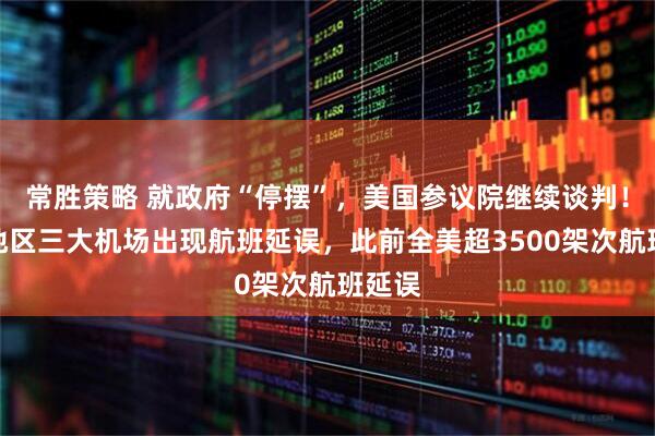 常胜策略 就政府“停摆”，美国参议院继续谈判！纽约地区三大机场出现航班延误，此前全美超3500架次航班延误