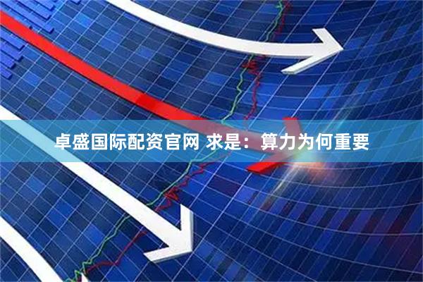 卓盛国际配资官网 求是：算力为何重要
