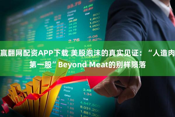 赢翻网配资APP下载 美股泡沫的真实见证：“人造肉第一股”Beyond Meat的别样陨落