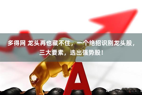 多得网 龙头再也藏不住，一个绝招识别龙头股，三大要素，选出强势股！