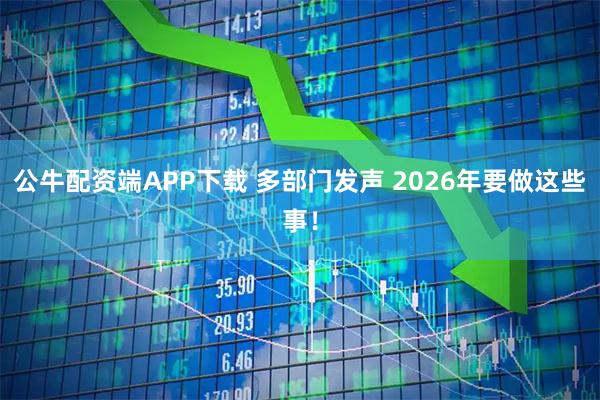 公牛配资端APP下载 多部门发声 2026年要做这些事！