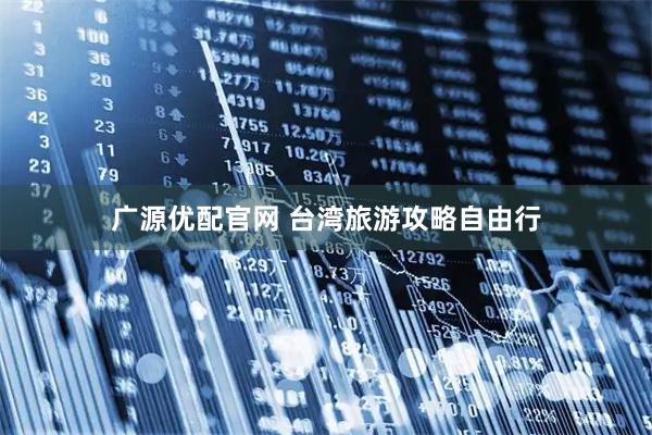 广源优配官网 台湾旅游攻略自由行