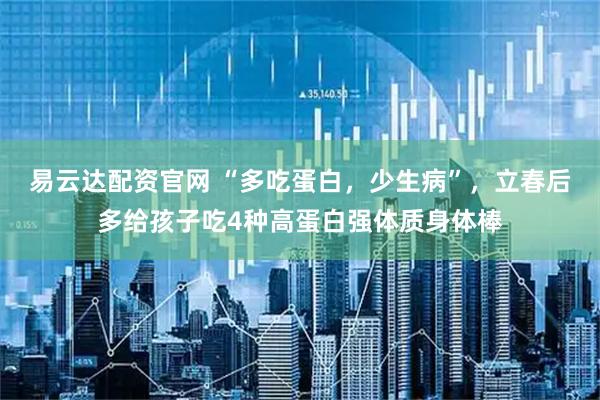 易云达配资官网 “多吃蛋白，少生病”，立春后多给孩子吃4种高蛋白强体质身体棒