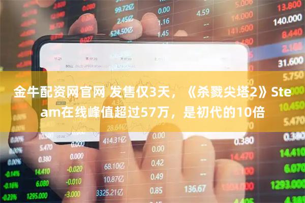 金牛配资网官网 发售仅3天，《杀戮尖塔2》Steam在线峰值超过57万，是初代的10倍