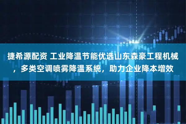 捷希源配资 工业降温节能优选山东森豪工程机械，多类空调喷雾降温系统，助力企业降本增效