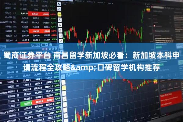 蜀商证券平台 南昌留学新加坡必看：新加坡本科申请流程全攻略&口碑留学机构推荐