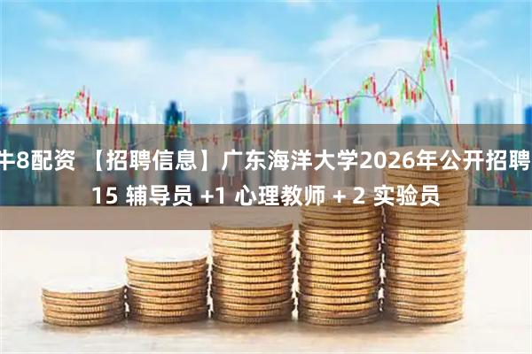 牛8配资 【招聘信息】广东海洋大学2026年公开招聘：15 辅导员 +1 心理教师 + 2 实验员